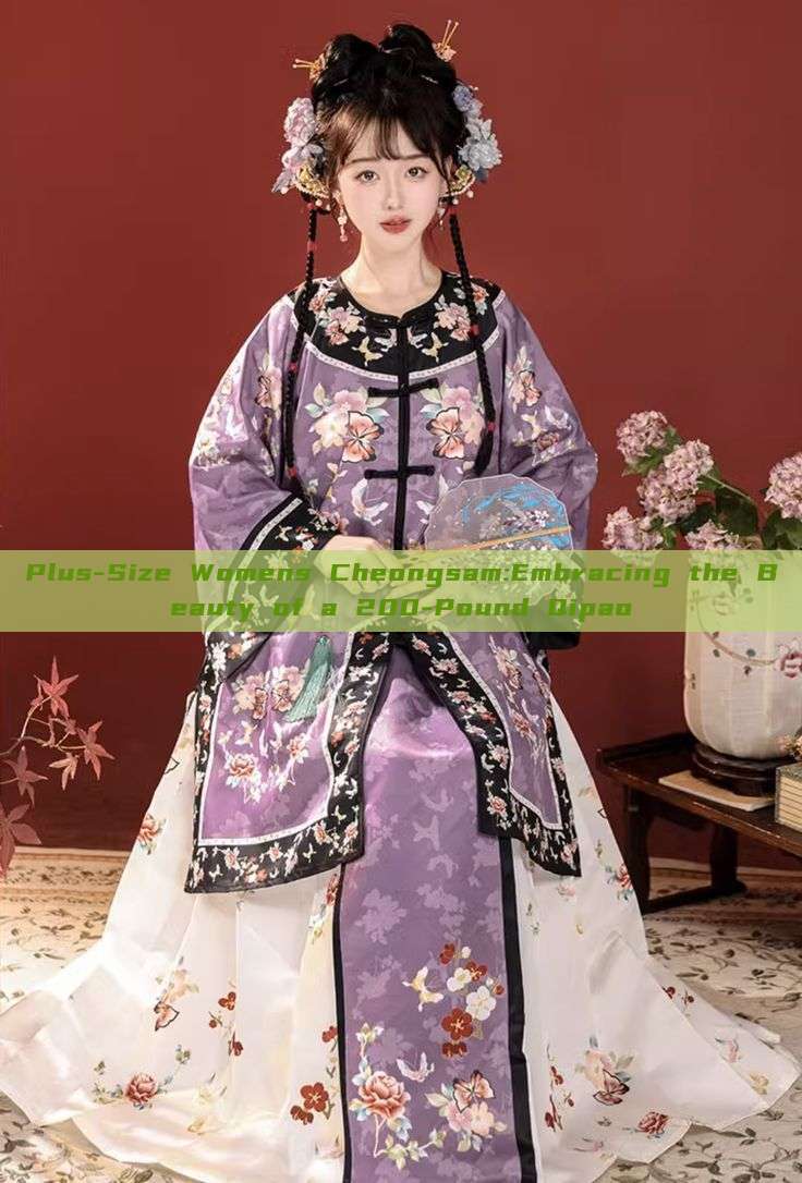 Plus-Size Womens Cheongsam:Embracing the Beauty of a 200-Pound Qipao