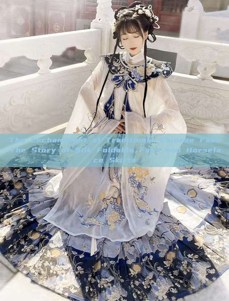The Enchantment of Traditional Chinese Fans:The Story of Silk Foldable Fans and Horseface Skirts The Enchantment of Traditional Chinese Fans:The Story of Silk Foldable Fans and Horseface Skirts