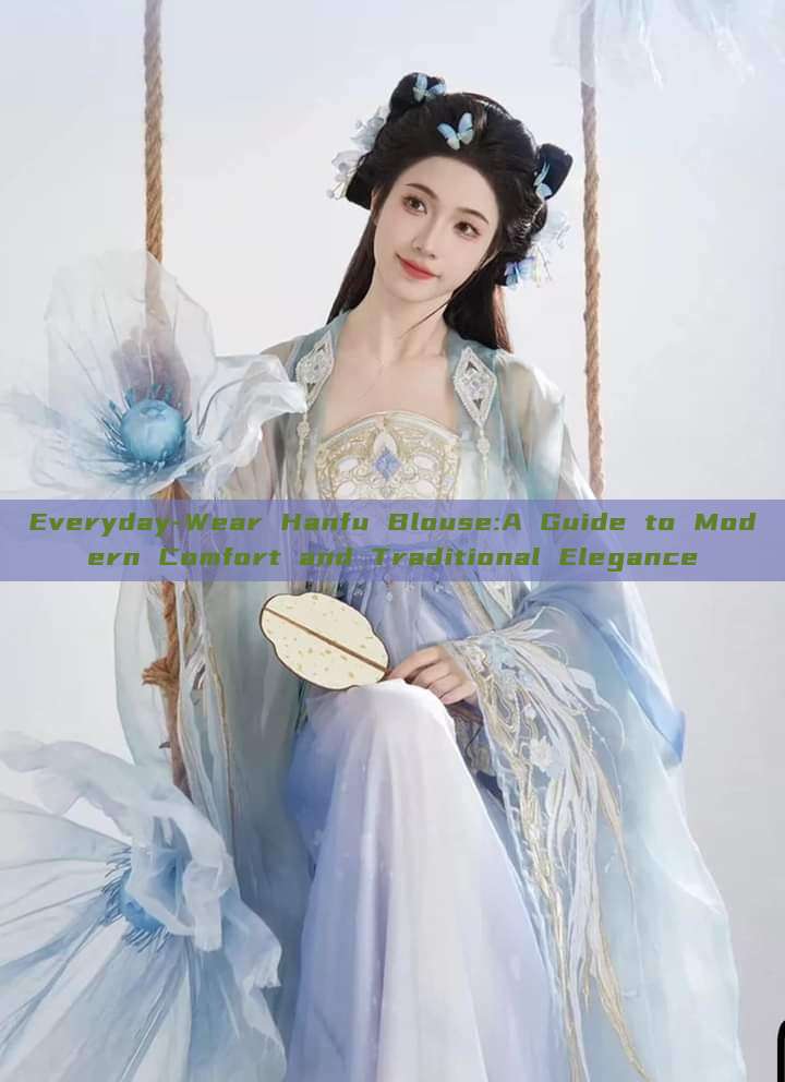 Everyday-Wear Hanfu Blouse:A Guide to Modern Comfort and Traditional Elegance Everyday-Wear Hanfu Blouse:A Guide to Modern Comfort and Traditional Elegance