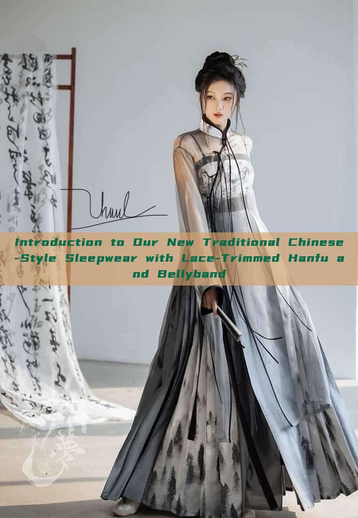 Introduction to Our New Traditional Chinese-Style Sleepwear with Lace-Trimmed Hanfu and Bellyband Introduction to Our New Traditional Chinese-Style Sleepwear with Lace-Trimmed Hanfu and Bellyband