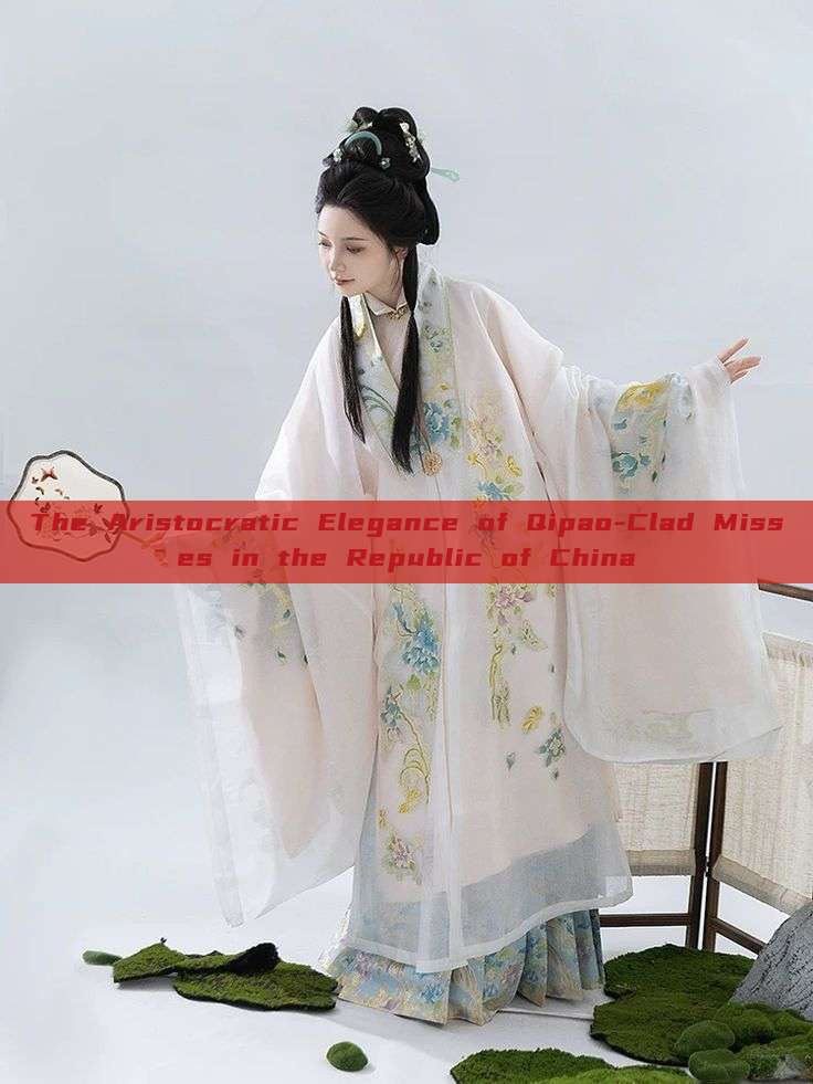 The Aristocratic Elegance of Qipao-Clad Misses in the Republic of China The Aristocratic Elegance of Qipao-Clad Misses in the Republic of China
