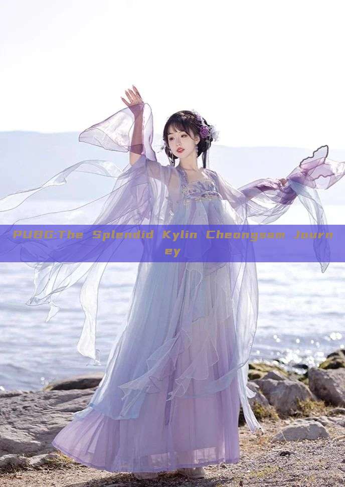 PUBG:The Splendid Kylin Cheongsam Journey PUBG:The Splendid Kylin Cheongsam Journey
