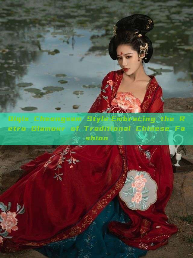 Qiqis Cheongsam Style:Embracing the Retro Glamour of Traditional Chinese Fashion Qiqis Cheongsam Style:Embracing the Retro Glamour of Traditional Chinese Fashion