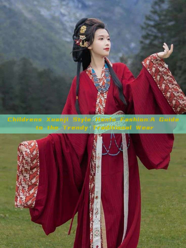 Childrens Xuanji Style Hanfu Fashion:A Guide to the Trendy Traditional Wear Childrens Xuanji Style Hanfu Fashion:A Guide to the Trendy Traditional Wear
