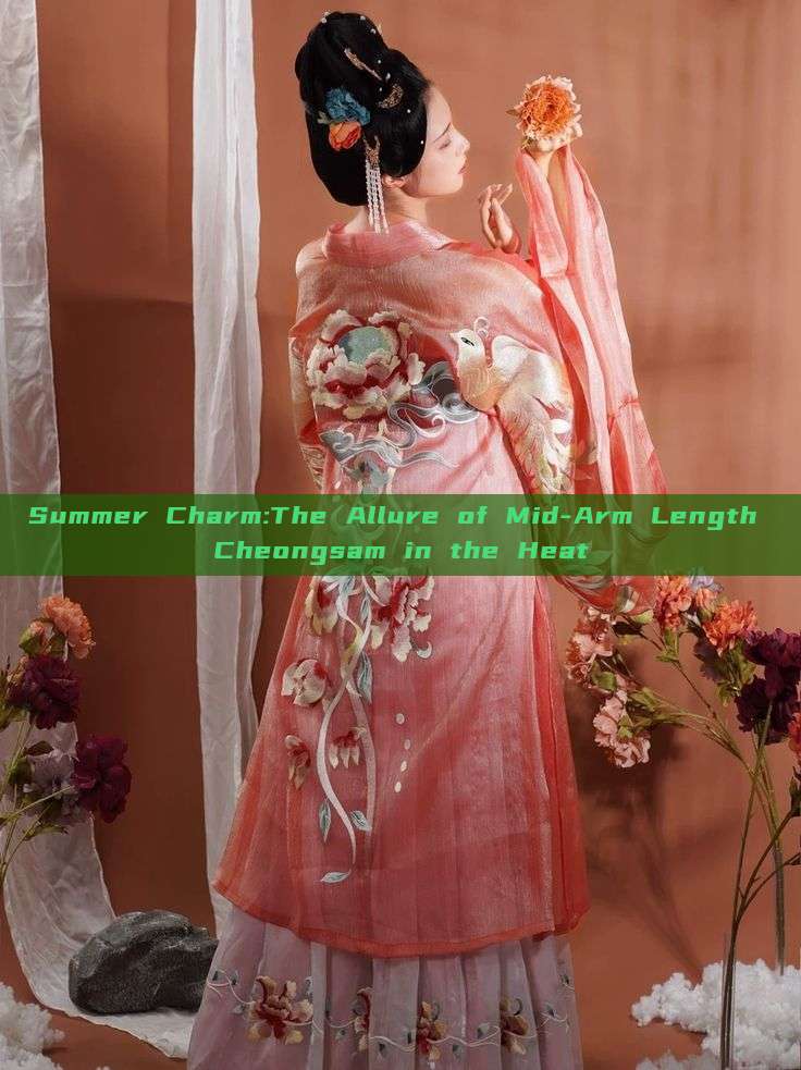 Summer Charm:The Allure of Mid-Arm Length Cheongsam in the Heat Summer Charm:The Allure of Mid-Arm Length Cheongsam in the Heat