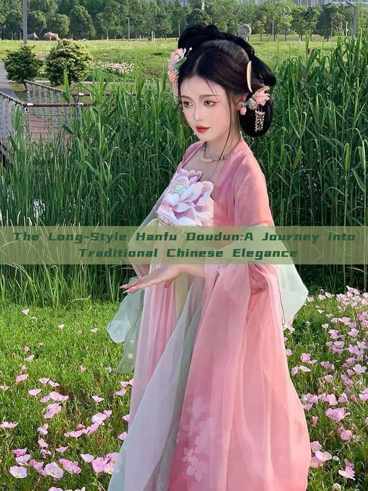 The Long-Style Hanfu Doudun:A Journey into Traditional Chinese Elegance The Long-Style Hanfu Doudun:A Journey into Traditional Chinese Elegance