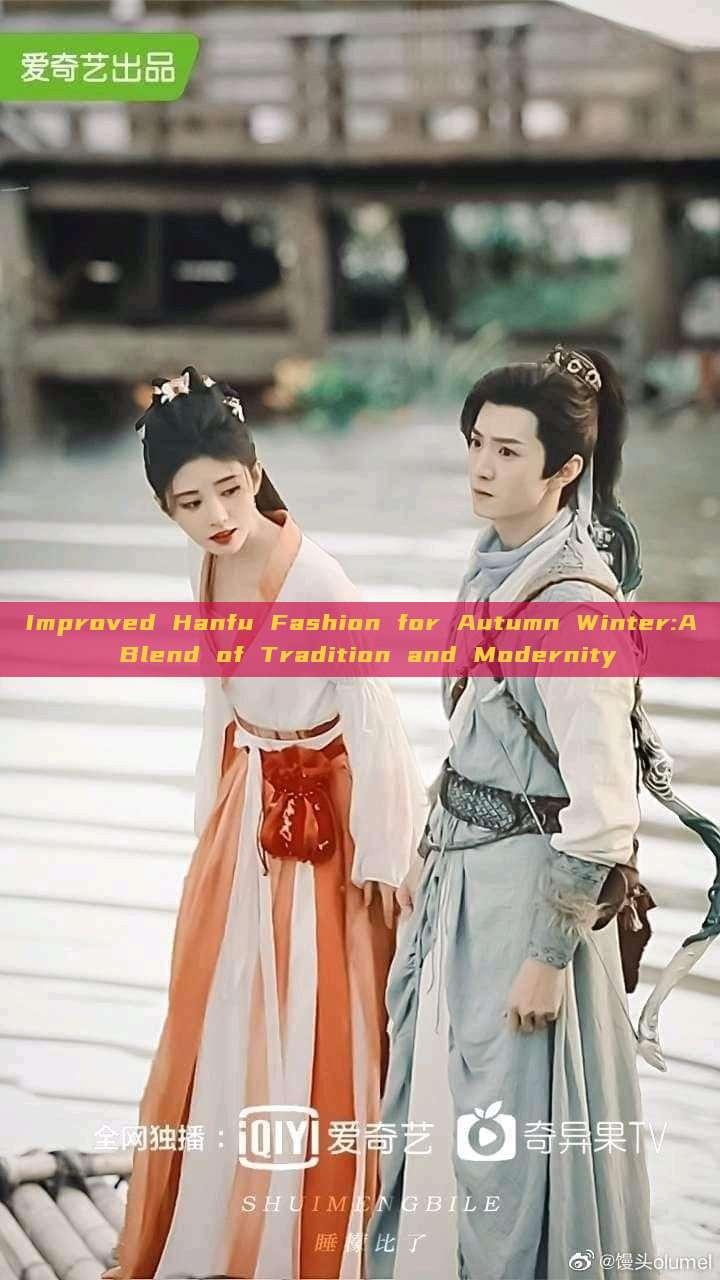 Improved Hanfu Fashion for Autumn Winter:A Blend of Tradition and Modernity Improved Hanfu Fashion for Autumn Winter:A Blend of Tradition and Modernity