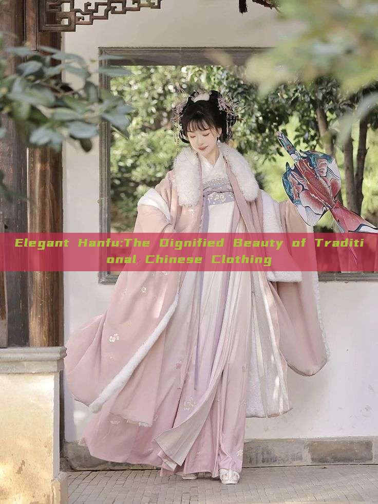 Elegant Hanfu:The Dignified Beauty of Traditional Chinese Clothing Elegant Hanfu:The Dignified Beauty of Traditional Chinese Clothing