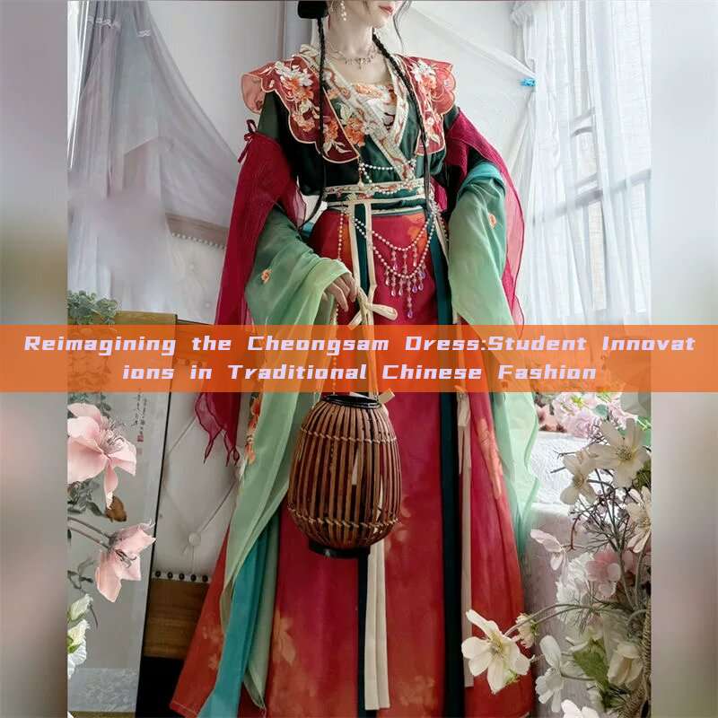 Reimagining the Cheongsam Dress:Student Innovations in Traditional Chinese Fashion Reimagining the Cheongsam Dress:Student Innovations in Traditional Chinese Fashion