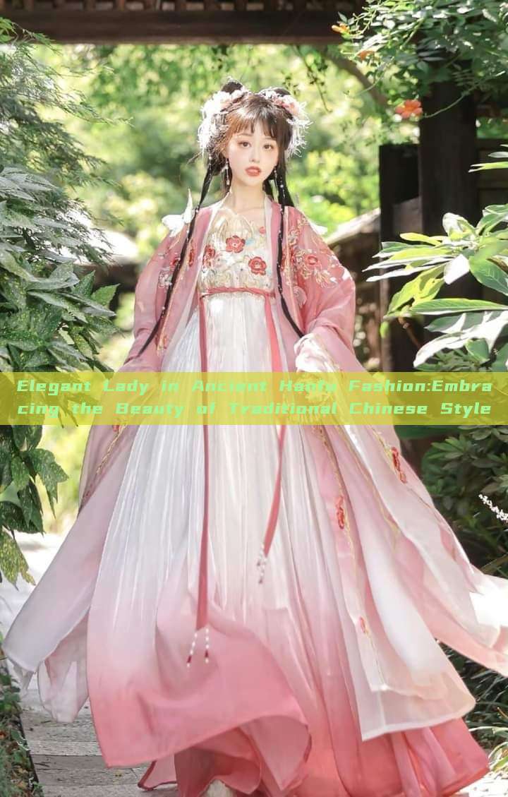 Elegant Lady in Ancient Hanfu Fashion:Embracing the Beauty of Traditional Chinese Style Elegant Lady in Ancient Hanfu Fashion:Embracing the Beauty of Traditional Chinese Style
