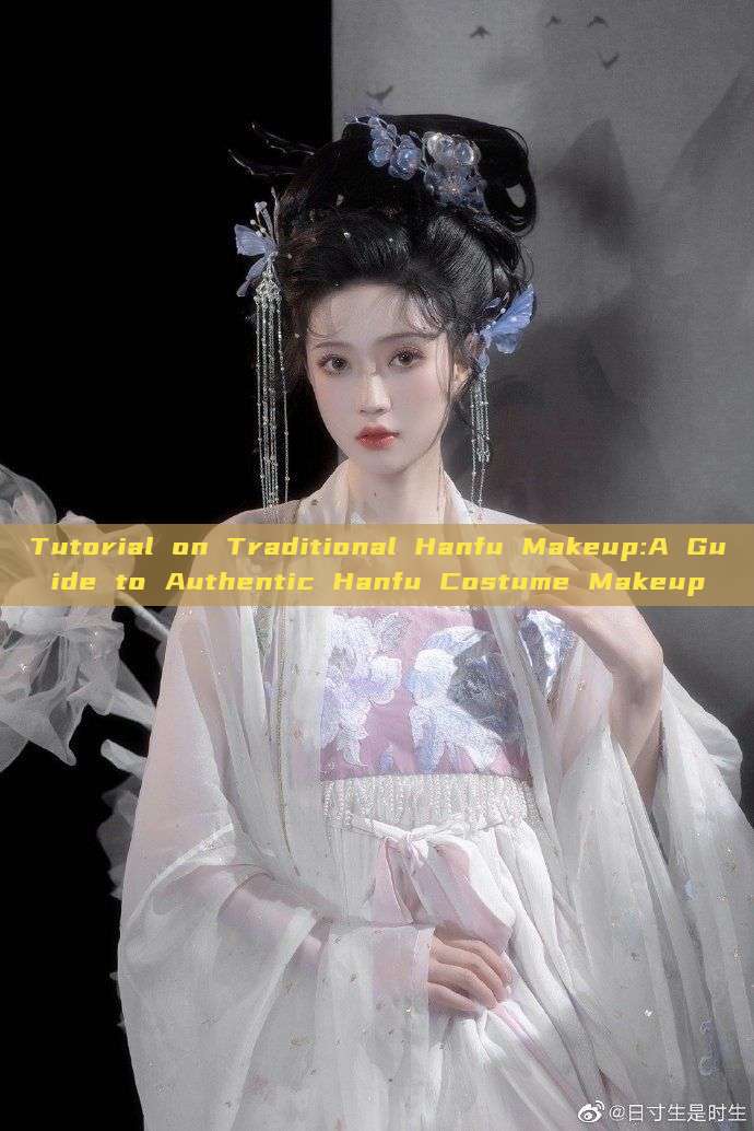 Tutorial on Traditional Hanfu Makeup:A Guide to Authentic Hanfu Costume Makeup Tutorial on Traditional Hanfu Makeup:A Guide to Authentic Hanfu Costume Makeup