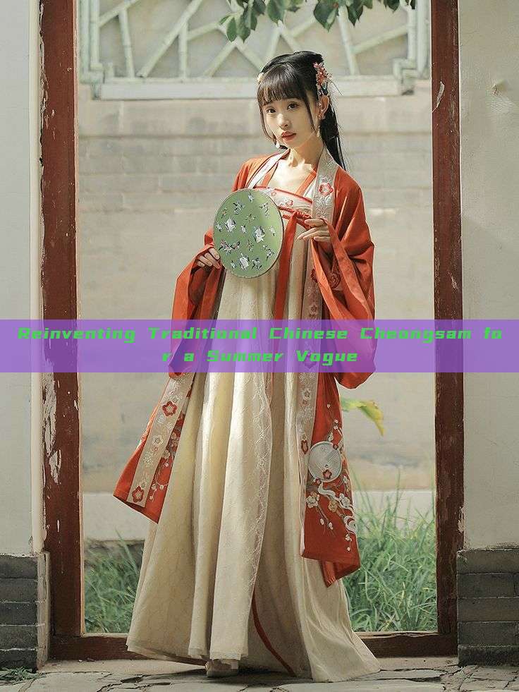 Reinventing Traditional Chinese Cheongsam for a Summer Vogue Reinventing Traditional Chinese Cheongsam for a Summer Vogue