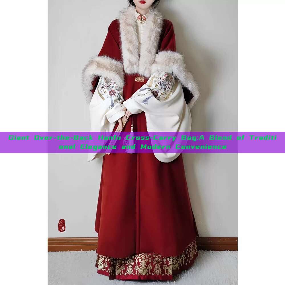 Giant Over-the-Back Hanfu Cross-Carry Bag:A Blend of Traditional Elegance and Modern Convenience