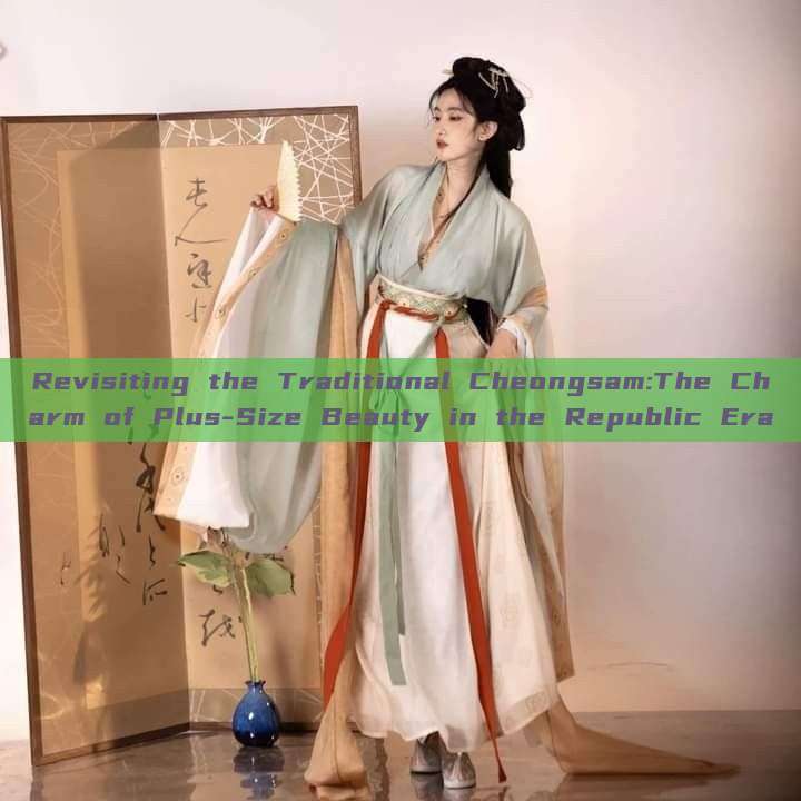 Revisiting the Traditional Cheongsam:The Charm of Plus-Size Beauty in the Republic Era Revisiting the Traditional Cheongsam:The Charm of Plus-Size Beauty in the Republic Era