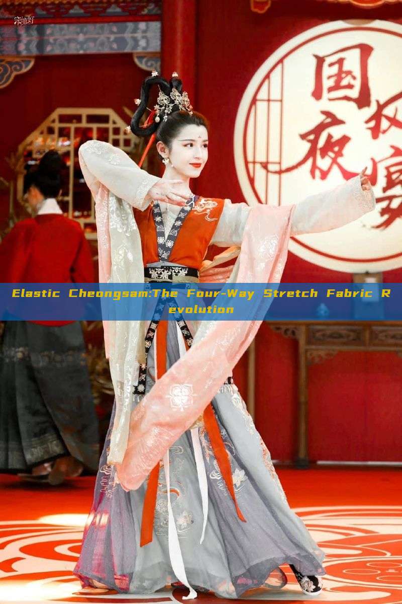 Elastic Cheongsam:The Four-Way Stretch Fabric Revolution Elastic Cheongsam:The Four-Way Stretch Fabric Revolution