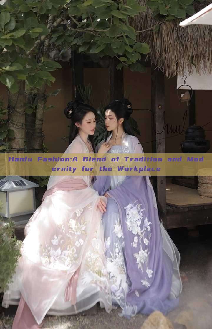 Hanfu Fashion:A Blend of Tradition and Modernity for the Workplace Hanfu Fashion:A Blend of Tradition and Modernity for the Workplace