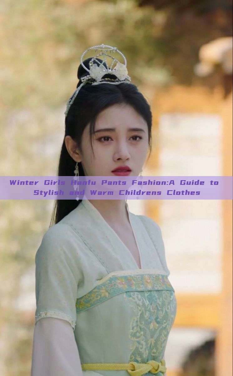 Winter Girls Hanfu Pants Fashion:A Guide to Stylish and Warm Childrens Clothes Winter Girls Hanfu Pants Fashion:A Guide to Stylish and Warm Childrens Clothes