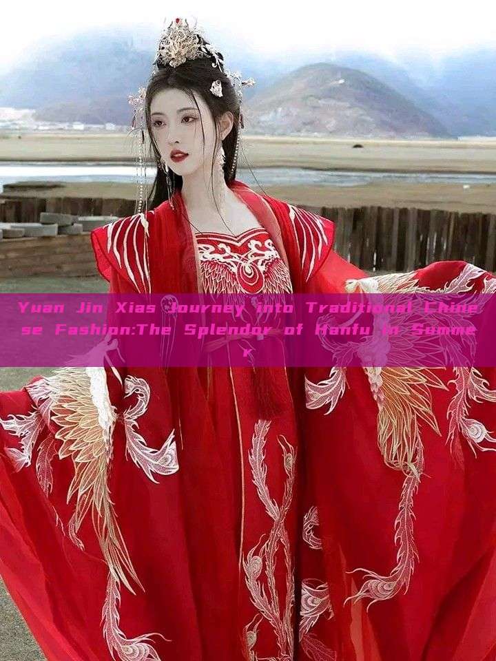Yuan Jin Xias Journey into Traditional Chinese Fashion:The Splendor of Hanfu in Summer Yuan Jin Xias Journey into Traditional Chinese Fashion:The Splendor of Hanfu in Summer