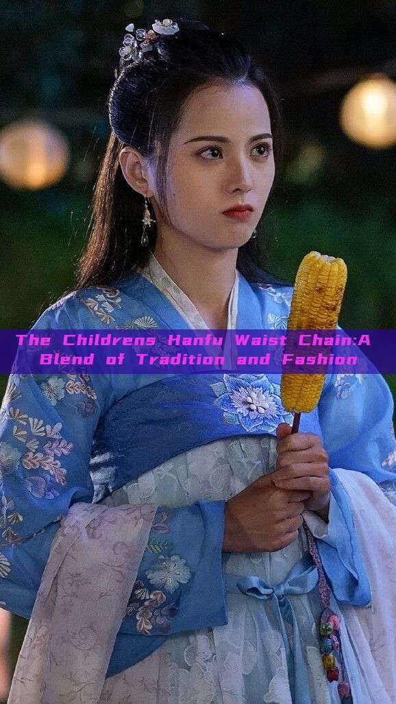 The Childrens Hanfu Waist Chain:A Blend of Tradition and Fashion The Childrens Hanfu Waist Chain:A Blend of Tradition and Fashion