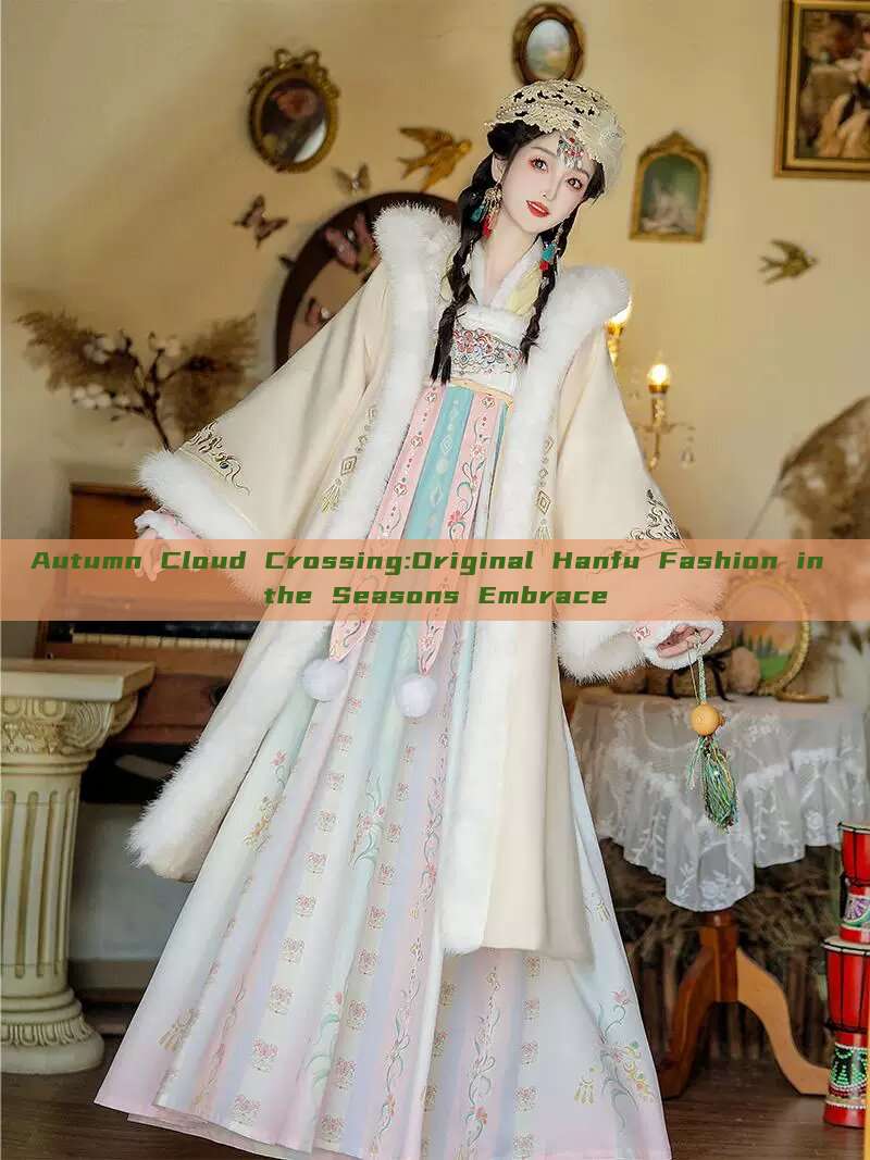 Autumn Cloud Crossing:Original Hanfu Fashion in the Seasons Embrace Autumn Cloud Crossing:Original Hanfu Fashion in the Seasons Embrace