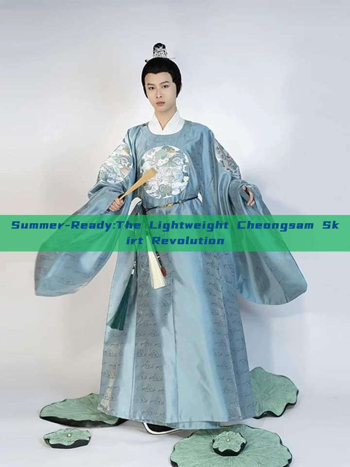 Summer-Ready:The Lightweight Cheongsam Skirt Revolution Summer-Ready:The Lightweight Cheongsam Skirt Revolution