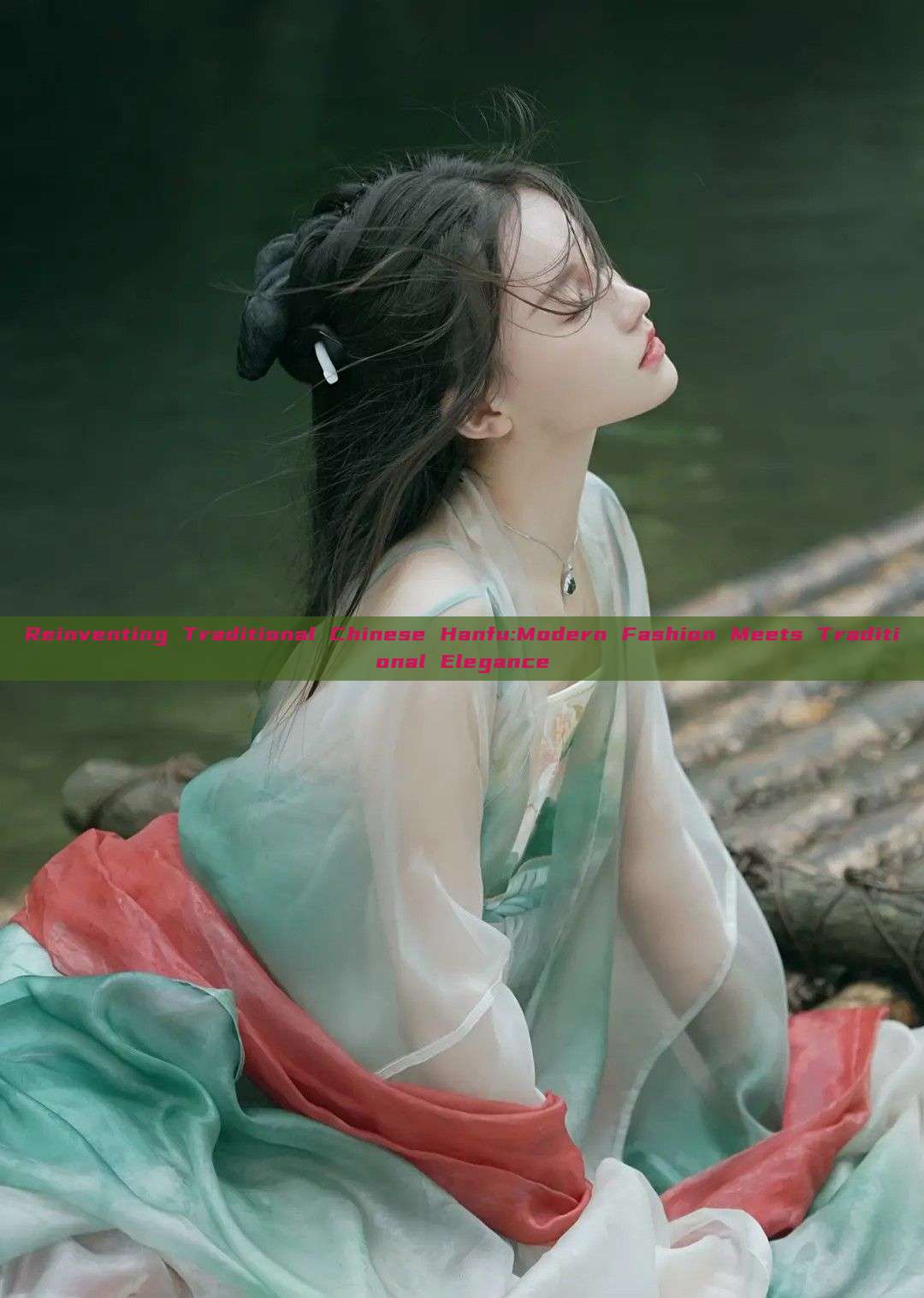 Reinventing Traditional Chinese Hanfu:Modern Fashion Meets Traditional Elegance