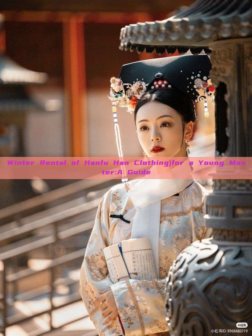 Winter Rental of Hanfu Han Clothing)for a Young Master:A Guide Winter Rental of Hanfu Han Clothing)for a Young Master:A Guide