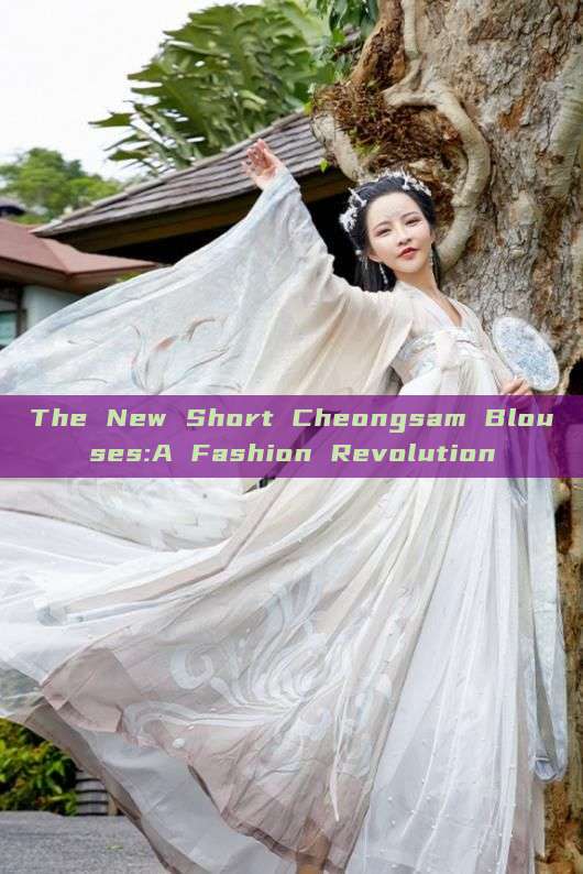 The New Short Cheongsam Blouses:A Fashion Revolution