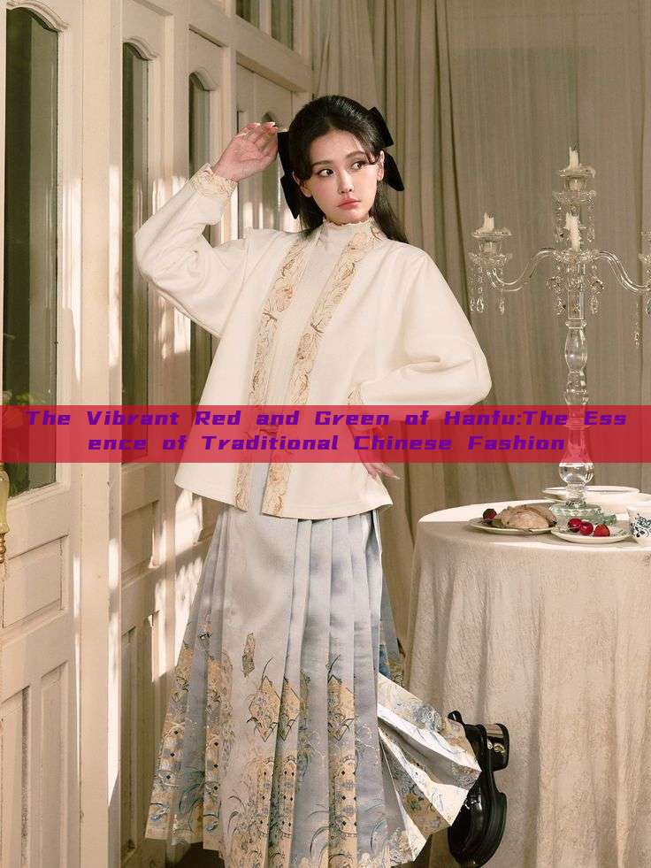 The Vibrant Red and Green of Hanfu:The Essence of Traditional Chinese Fashion The Vibrant Red and Green of Hanfu:The Essence of Traditional Chinese Fashion
