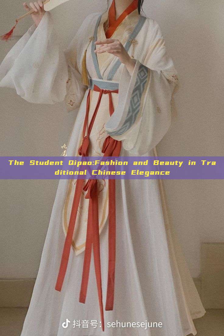 The Student Qipao:Fashion and Beauty in Traditional Chinese Elegance The Student Qipao:Fashion and Beauty in Traditional Chinese Elegance