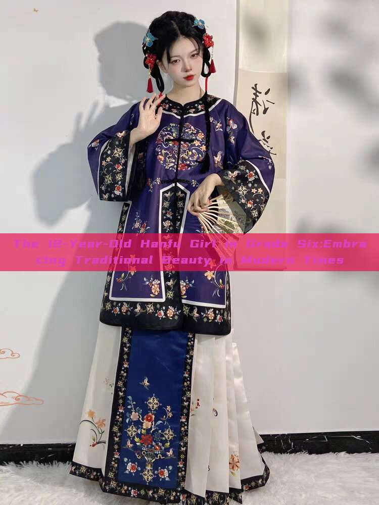 The 12-Year-Old Hanfu Girl in Grade Six:Embracing Traditional Beauty in Modern Times The 12-Year-Old Hanfu Girl in Grade Six:Embracing Traditional Beauty in Modern Times