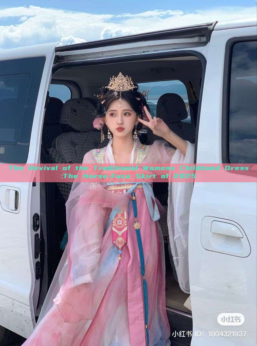 The Revival of the Traditional Womens Childhood Dress:The Horse-Face Skirt of 2025 The Revival of the Traditional Womens Childhood Dress:The Horse-Face Skirt of 2025