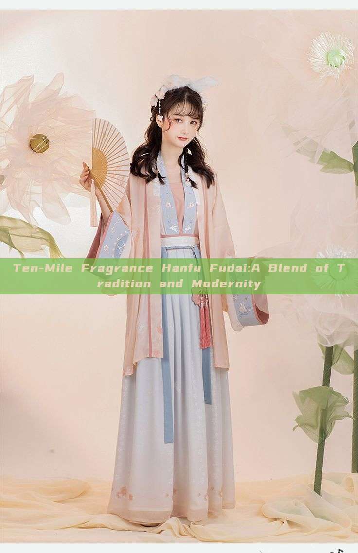 Ten-Mile Fragrance Hanfu Fudai:A Blend of Tradition and Modernity Ten-Mile Fragrance Hanfu Fudai:A Blend of Tradition and Modernity