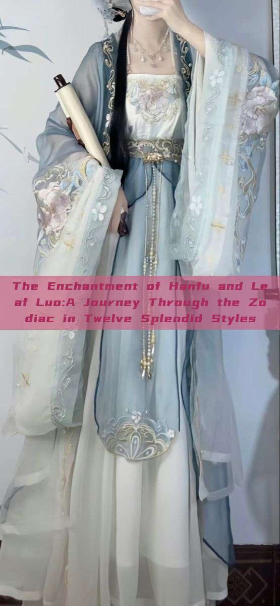 The Enchantment of Hanfu and Leaf Luo:A Journey Through the Zodiac in Twelve Splendid Styles The Enchantment of Hanfu and Leaf Luo:A Journey Through the Zodiac in Twelve Splendid Styles