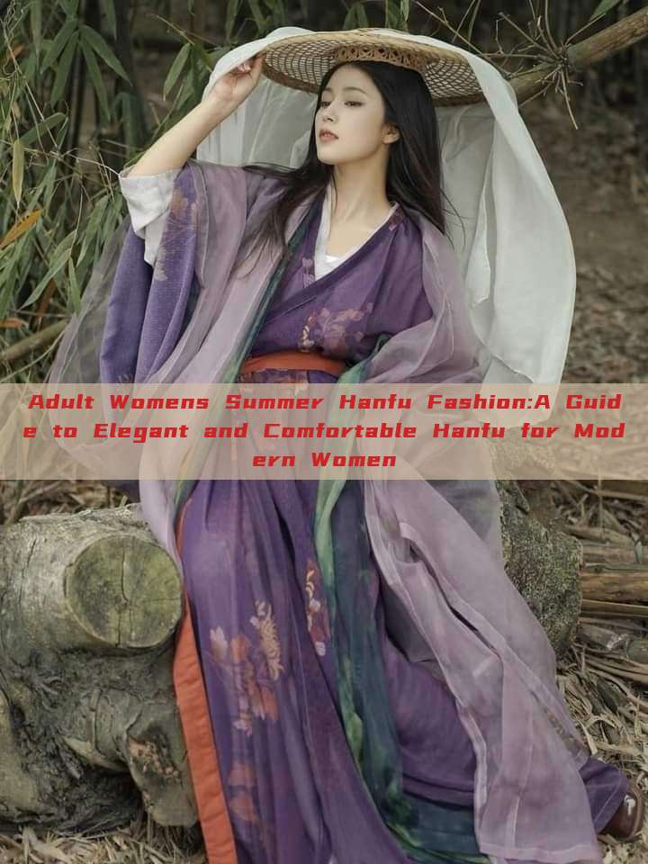 Adult Womens Summer Hanfu Fashion:A Guide to Elegant and Comfortable Hanfu for Modern Women Adult Womens Summer Hanfu Fashion:A Guide to Elegant and Comfortable Hanfu for Modern Women
