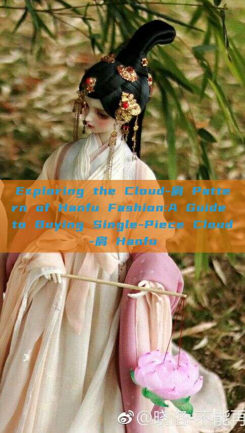 Exploring the Cloud-肩 Pattern of Hanfu Fashion:A Guide to Buying Single-Piece Cloud-肩 Hanfu Exploring the Cloud-肩 Pattern of Hanfu Fashion:A Guide to Buying Single-Piece Cloud-肩 Hanfu