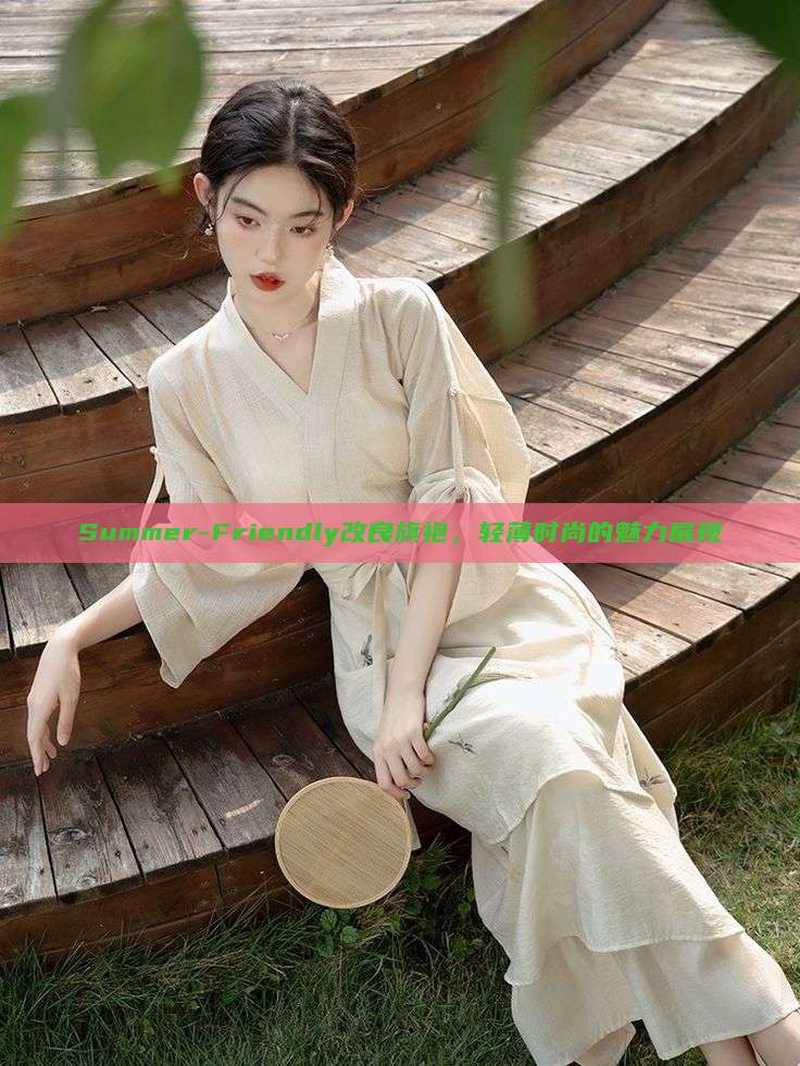 Summer-Friendly改良旗袍,轻薄时尚的魅力展现 Summer-Friendly改良旗袍,轻薄时尚的魅力展现