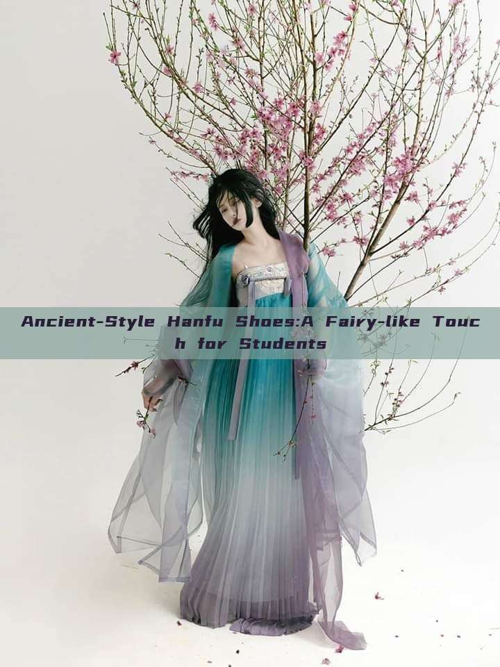 Ancient-Style Hanfu Shoes:A Fairy-like Touch for Students Ancient-Style Hanfu Shoes:A Fairy-like Touch for Students