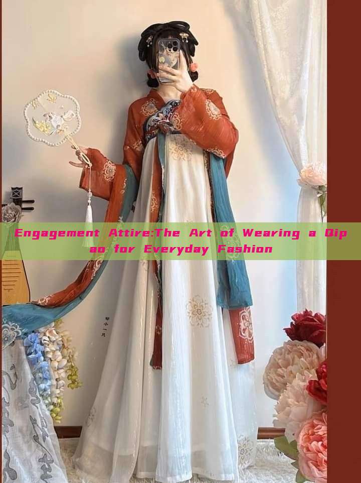 Engagement Attire:The Art of Wearing a Qipao for Everyday Fashion Engagement Attire:The Art of Wearing a Qipao for Everyday Fashion