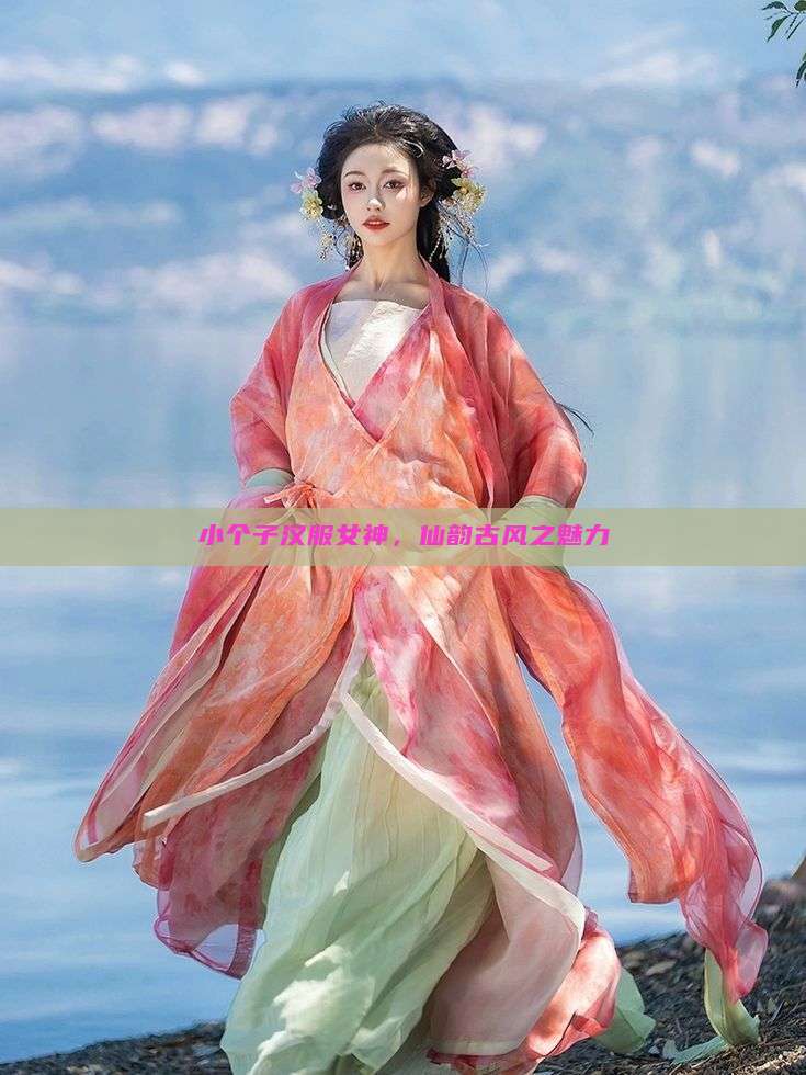 小个子汉服女神,仙韵古风之魅力 小个子汉服女神,仙韵古风之魅力