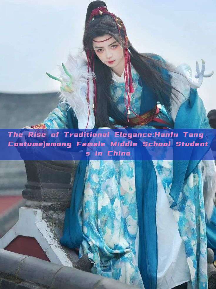 The Rise of Traditional Elegance:Hanfu Tang Costume)among Female Middle School Students in China The Rise of Traditional Elegance:Hanfu Tang Costume)among Female Middle School Students in China