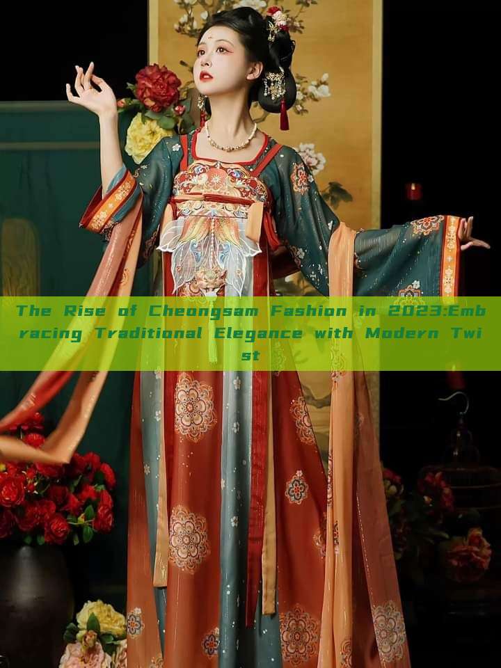 The Rise of Cheongsam Fashion in 2023:Embracing Traditional Elegance with Modern Twist The Rise of Cheongsam Fashion in 2023:Embracing Traditional Elegance with Modern Twist