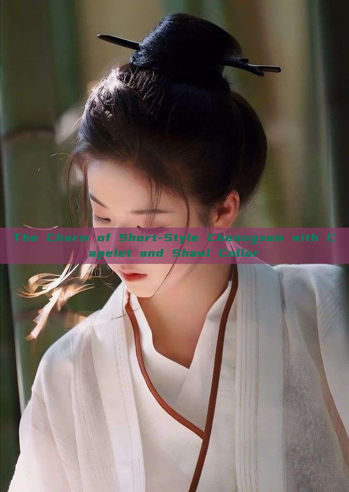 The Charm of Short-Style Cheongsam with Capelet and Shawl Collar The Charm of Short-Style Cheongsam with Capelet and Shawl Collar