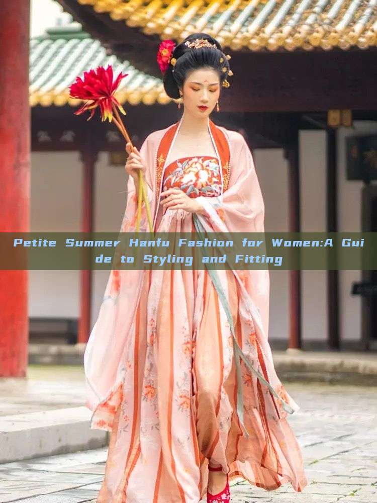 Petite Summer Hanfu Fashion for Women:A Guide to Styling and Fitting Petite Summer Hanfu Fashion for Women:A Guide to Styling and Fitting