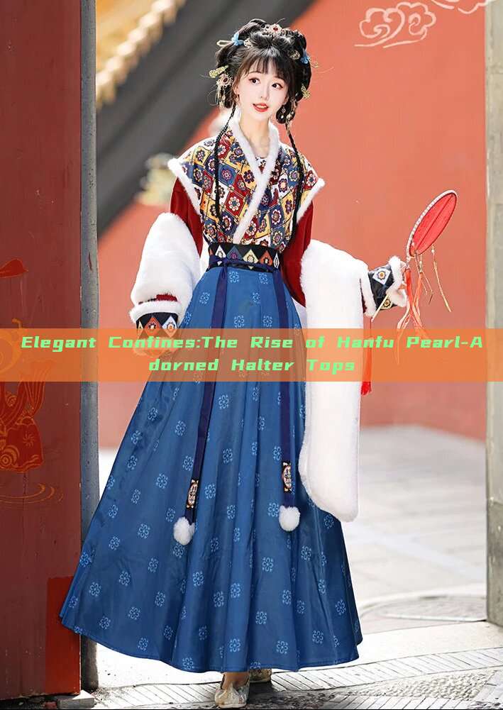 Elegant Confines:The Rise of Hanfu Pearl-Adorned Halter Tops Elegant Confines:The Rise of Hanfu Pearl-Adorned Halter Tops
