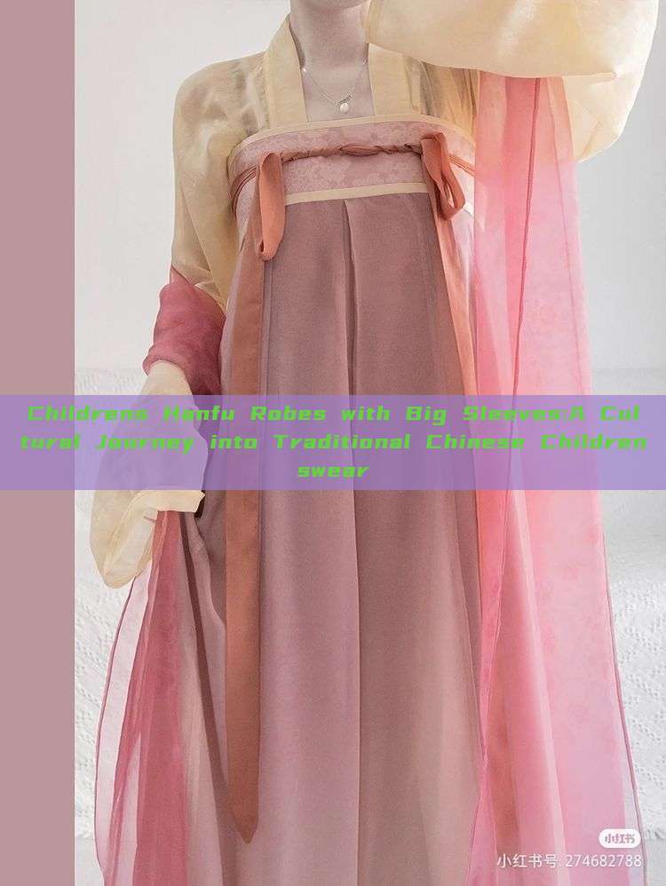 Childrens Hanfu Robes with Big Sleeves:A Cultural Journey into Traditional Chinese Childrenswear