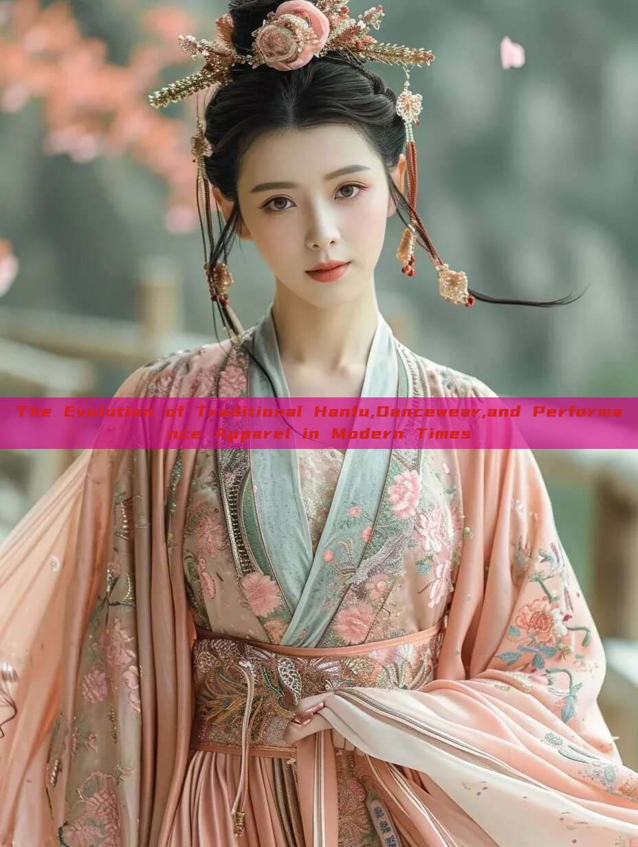 The Evolution of Traditional Hanfu,Dancewear,and Performance Apparel in Modern Times The Evolution of Traditional Hanfu,Dancewear,and Performance Apparel in Modern Times