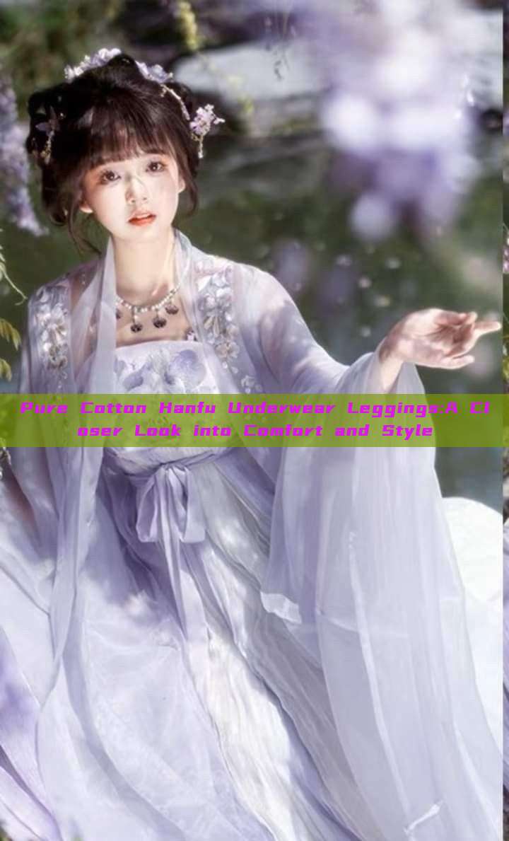 Pure Cotton Hanfu Underwear Leggings:A Closer Look into Comfort and Style Pure Cotton Hanfu Underwear Leggings:A Closer Look into Comfort and Style