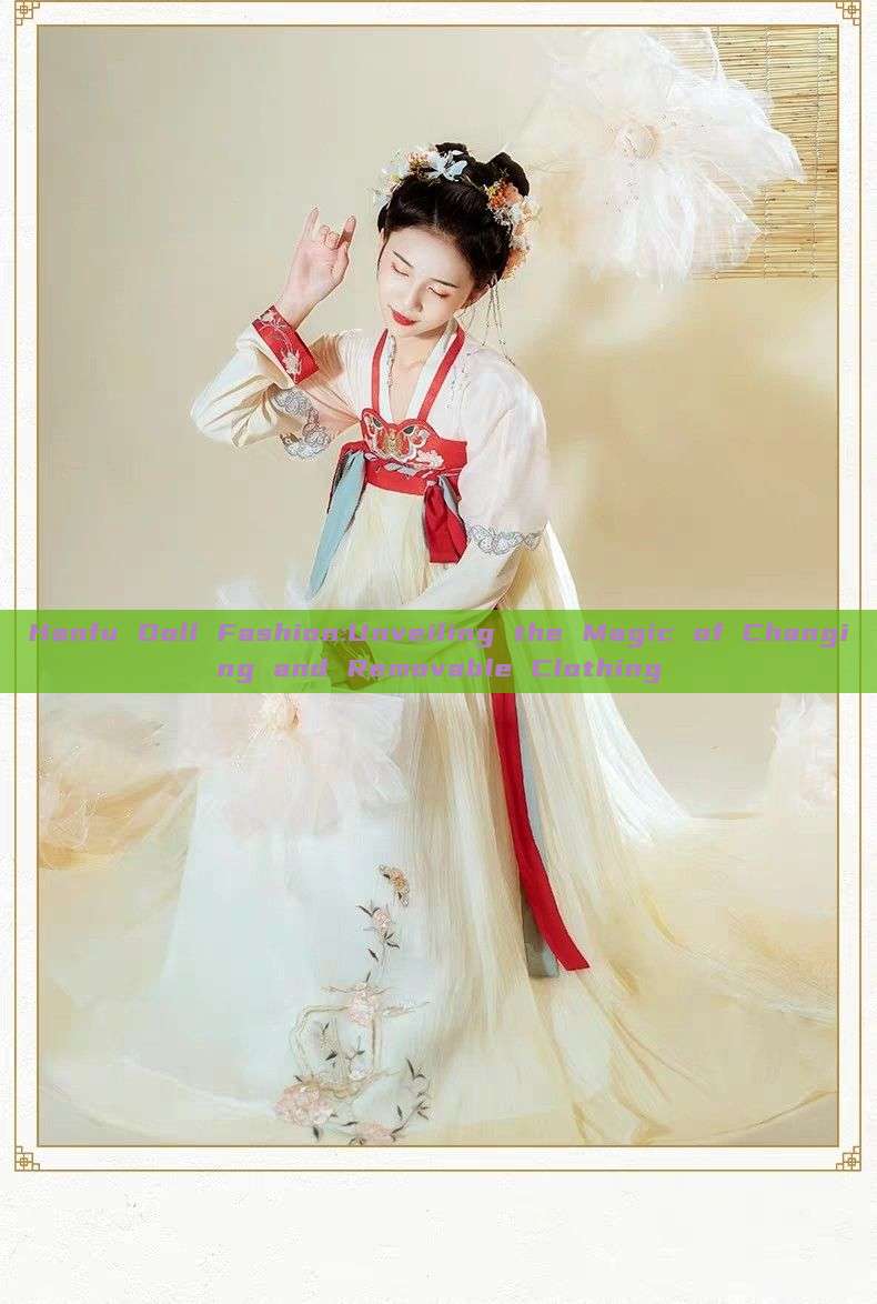 Hanfu Doll Fashion:Unveiling the Magic of Changing and Removable Clothing Hanfu Doll Fashion:Unveiling the Magic of Changing and Removable Clothing