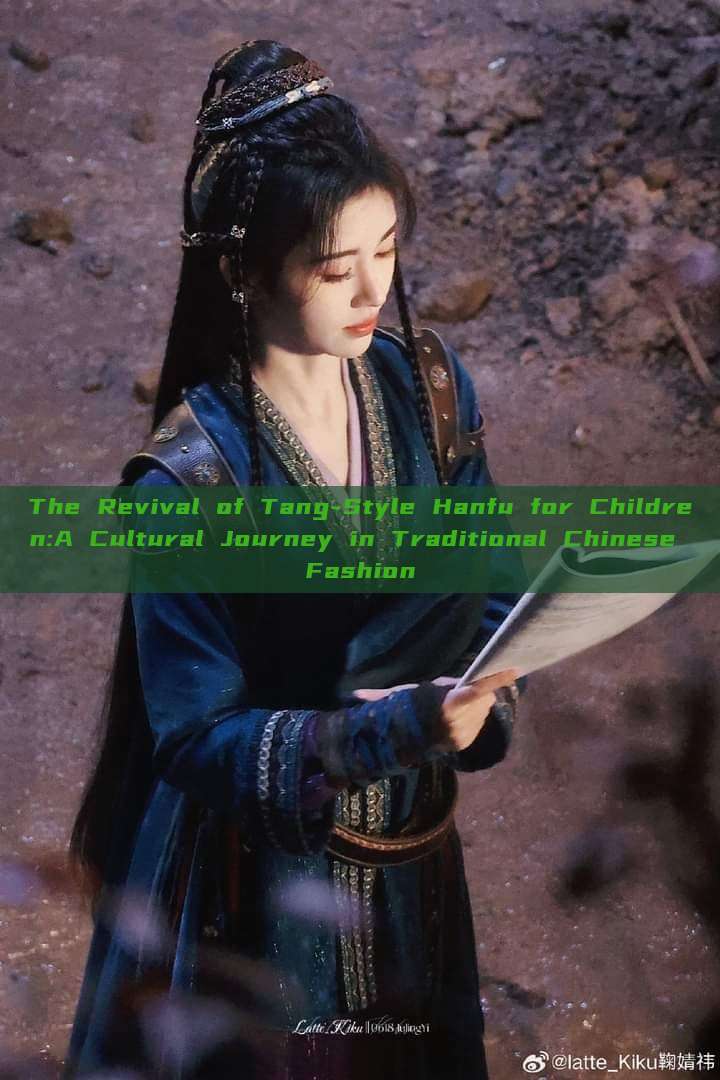 The Revival of Tang-Style Hanfu for Children:A Cultural Journey in Traditional Chinese Fashion The Revival of Tang-Style Hanfu for Children:A Cultural Journey in Traditional Chinese Fashion